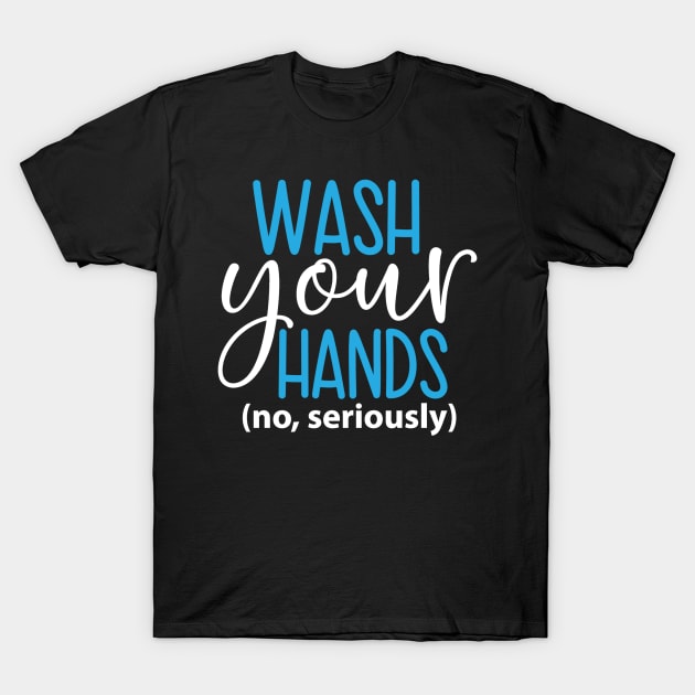 Coronavirus Pandemic Wash Your Hands No Seriously T-Shirt by DANPUBLIC